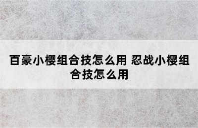 百豪小樱组合技怎么用 忍战小樱组合技怎么用